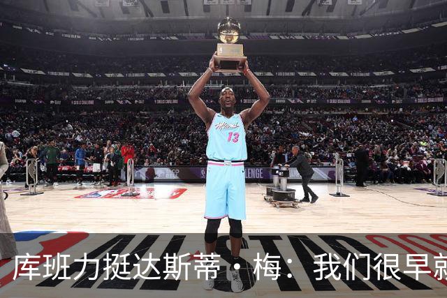 库班力挺达斯蒂·梅：我们很早就认识了 他会干得很棒