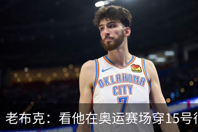 老布克：看他在奥运赛场穿15号很震撼 换号时机很完美