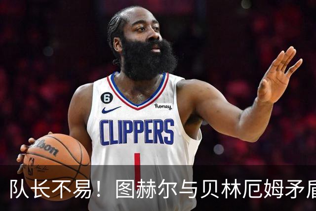队长不易！图赫尔与贝林厄姆矛盾爆发 凯恩充当和事佬