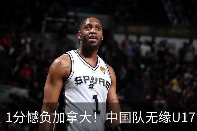 1分憾负加拿大！中国队无缘U17女篮世界杯4强